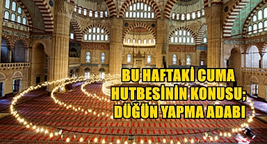 Cuma Hutbesinin Konusu; “Düğün Yapmanın da Bir Âdâbı Vardır”