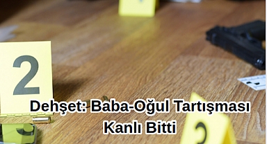 Dehşet: Baba-Oğul Tartışması Kanlı Bitti