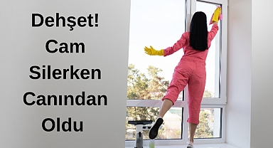 Dehşet! Cam Silerken Canından Oldu