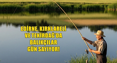 Edirne, Kırklareli ve Tekirdağ’da de Balıkçılar O Günü İple Çekiyor!