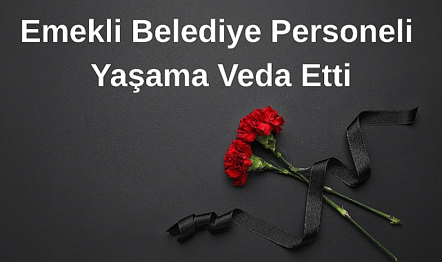 Emekli Belediye Personeli Yaşama Veda Etti