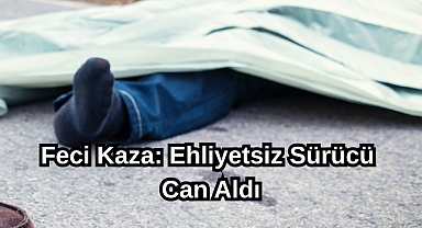 Feci Kaza: Ehliyetsiz Sürücü Can Aldı
