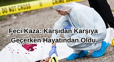 Feci Kaza: Karşıdan Karşıya Geçerken Hayatından Oldu