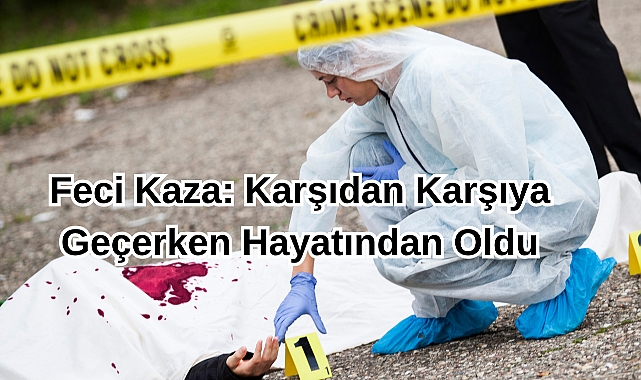 Feci Kaza: Karşıdan Karşıya Geçerken Hayatından Oldu