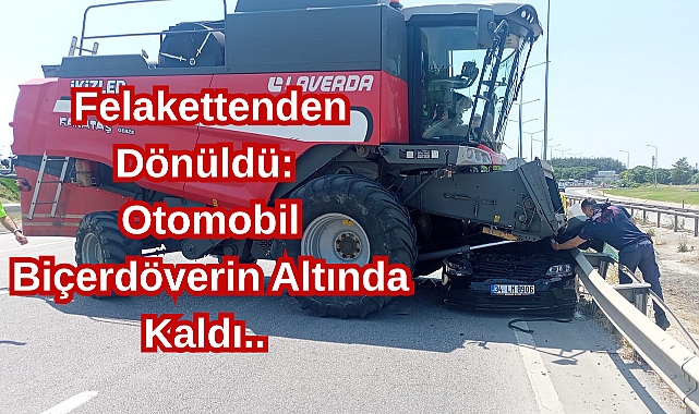 Felakettenden Dönüldü: Otomobil Biçerdöverin Altında Kaldı..