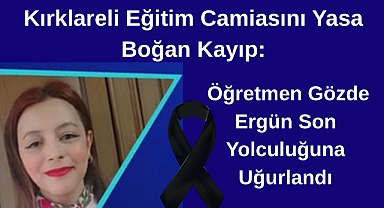 Kırklareli Eğitim Camiasını Yasa Boğan Kayıp: Öğretmen Gözde Ergün Son Yolculuğuna Uğurlandı