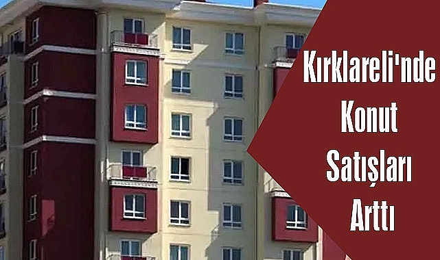 Kırklareli'nde Konut Satışları Arttı