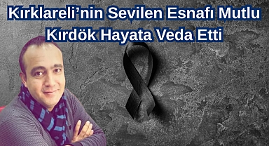 Kırklareli’nin Sevilen Esnafı Mutlu Kırdök Hayata Veda Etti