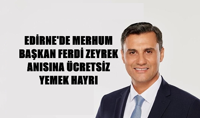 Merhum Başkam Ferdi Zeyrek Hayrına Edirne’de Yemekler Ücretsiz!