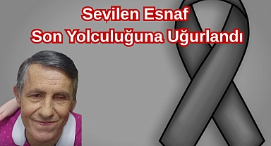 Sevilen Esnaf Son Yolculuğuna Uğurlandı