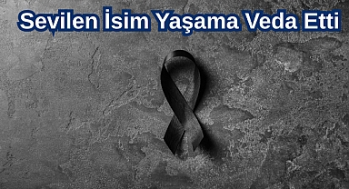 Sevilen İsim Yaşama Veda Etti