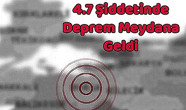 SON DAKİKA! 4.7 Şiddetinde Deprem Meydana Geldi