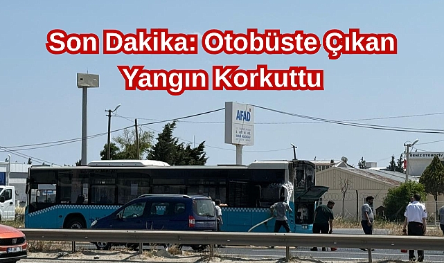 Son Dakika: Otobüste Çıkan Yangın Korkuttu