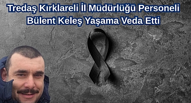 Tredaş Kırklareli İl Müdürlüğü Personeli Bülent Keleş Yaşama Veda Etti