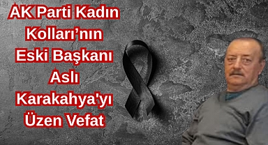 AK Parti Kadın Kolları’nın Eski Başkanı Aslı Karakahya'yı Üzen Vefat