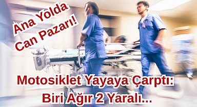Ana Yolda Can Pazarı! Motosiklet Yayaya Çarptı: Biri Ağır 2 Yaralı