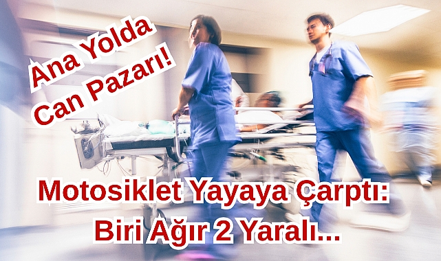 Ana Yolda Can Pazarı! Motosiklet Yayaya Çarptı: Biri Ağır 2 Yaralı