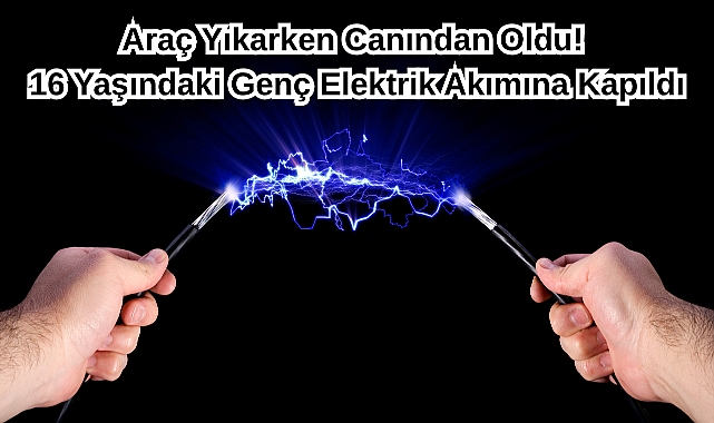 Araç Yıkarken Canından Oldu! 16 Yaşındaki Genç Elektrik Akımına Kapıldı