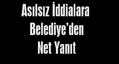 Asılsız İddialara Belediye’den Net Yanıt