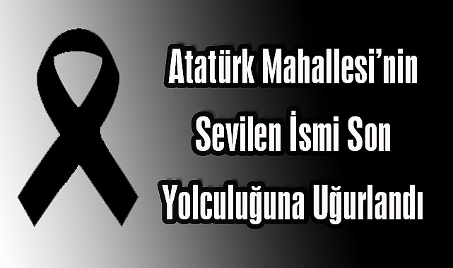 Atatürk Mahallesi’nin Sevilen İsmi Son Yolculuğuna Uğurlandı