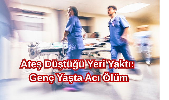 Ateş Düştüğü Yeri Yaktı: Genç Yaşta Acı Ölüm