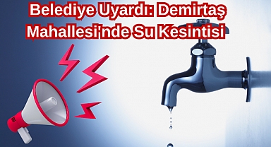 Belediye Uyardı: Demirtaş Mahallesi'nde Su Kesintisi