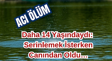 Daha 14 Yaşındaydı: Serinlemek İsterken Canından Oldu…