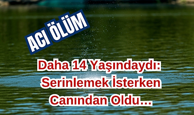 Daha 14 Yaşındaydı: Serinlemek İsterken Canından Oldu…