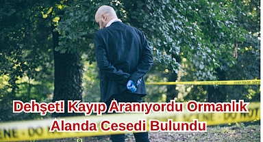 Dehşet! Kayıp Aranıyordu Ormanlık Alanda Cesedi Bulundu