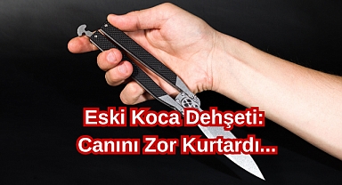 Eski Koca Dehşeti: Canını Zor Kurtardı...