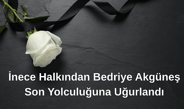 İnece Halkından Bedriye Akgüneş Son Yolculuğuna Uğurlandı