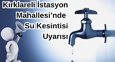 Kırklareli İstasyon Mahallesi’nde Su Kesintisi Uyarısı