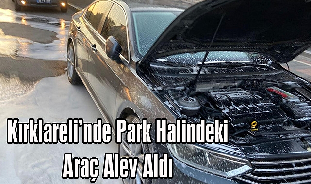 Kırklareli’nde Park Halindeki Araç Alev Aldı