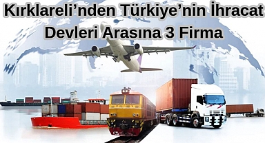 Kırklareli’nden Türkiye’nin İhracat Devleri Arasına 3 Firma
