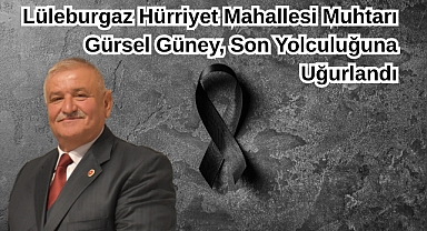 Lüleburgaz Hürriyet Mahallesi Muhtarı Gürsel Güney, Son Yolculuğuna Uğurlandı