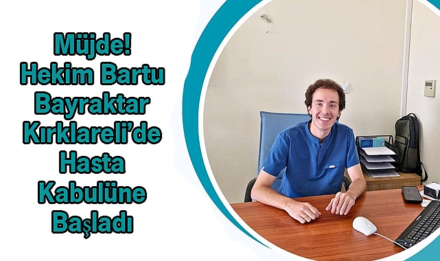 Müjde! Hekim Bartu Bayraktar Kırklareli’de Hasta Kabulüne Başladı
