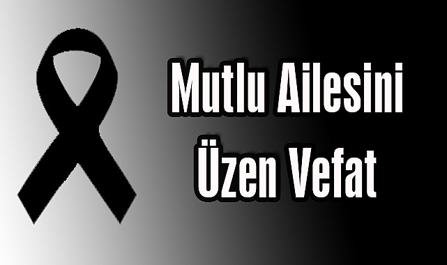 Mutlu Ailesini Üzen Vefat