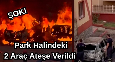 ŞOK! Park Halindeki 2 Araç Ateşe Verildi