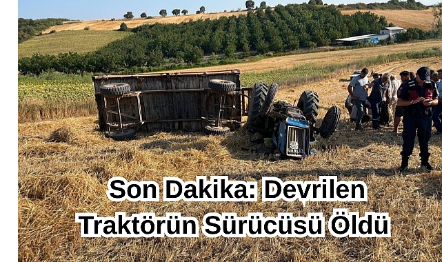 Son Dakika: Devrilen Traktörün Sürücüsü Öldü
