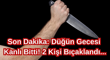 Son Dakika: Düğün Gecesi Kanlı Bitti! 2 Kişi Bıçaklandı...