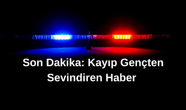 Son Dakika: Kayıp Gençten Sevindiren Haber