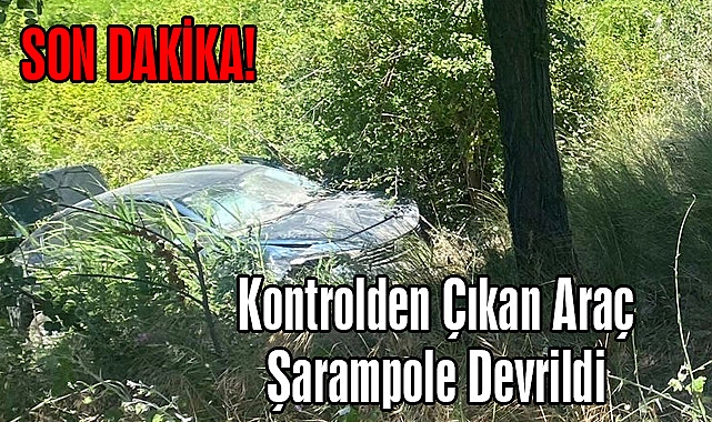 SON DAKİKA! Kontrolden Çıkan Araç Şarampole Devrildi