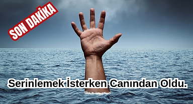 Son Dakika: Serinlemek İsterken Canından Oldu
