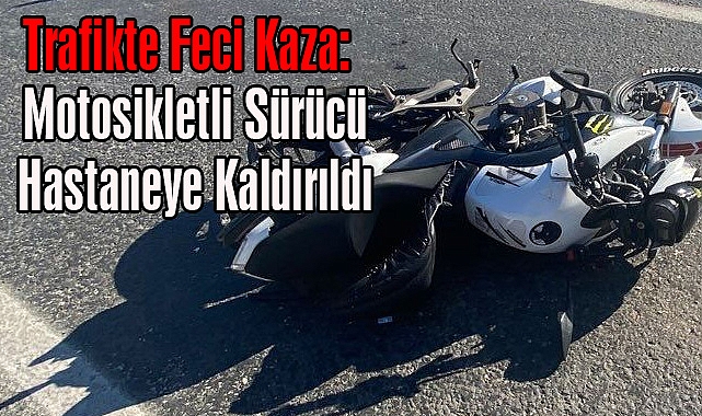 Trafikte Feci Kaza: Motosikletli Sürücü Hastaneye Kaldırıldı