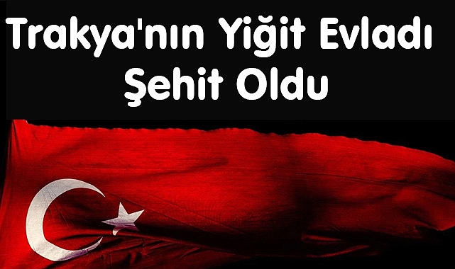 Trakya'nın Yiğit Evladı Şehit Oldu