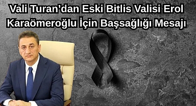 Vali Turan’dan Eski Bitlis Valisi Erol Karaömeroğlu İçin Başsağlığı Mesajı
