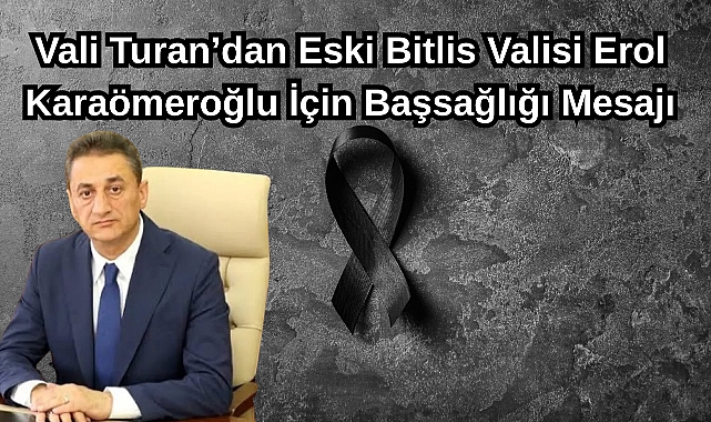 Vali Turan’dan Eski Bitlis Valisi Erol Karaömeroğlu İçin Başsağlığı Mesajı