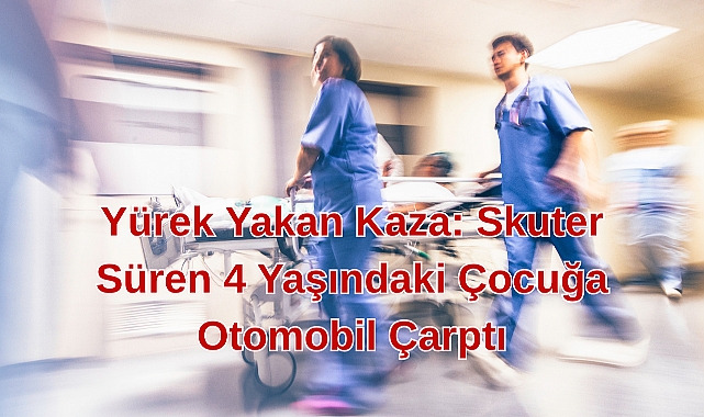 Yürek Yakan Kaza: Skuter Süren 4 Yaşındaki Çocuğa Otomobil Çarptı