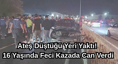 Ateş Düştüğü Yeri Yaktı! 16 Yaşında Feci Kazada Can Verdi