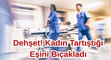 Dehşet! Kadın Tartıştığı Eşini Bıçakladı